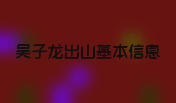 吴子龙出山基本信息