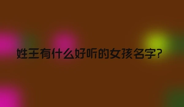 姓王有什么好听的女孩名字?