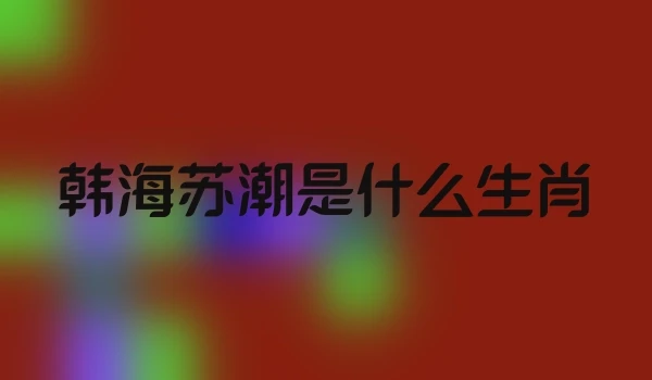 韩海苏潮是什么生肖