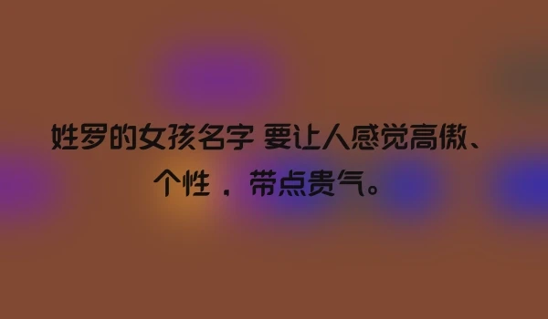 姓罗的女孩名字 要让人感觉高傲、个性 ，带点贵气。