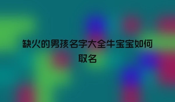 缺火的男孩名字大全牛宝宝如何取名