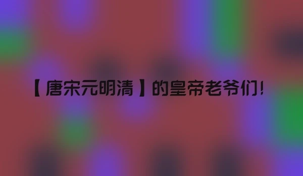 【唐宋元明清】的皇帝老爷们！