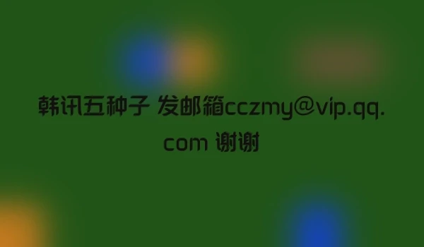 韩讯五种子 发邮箱cczmy@vip.qq.com 谢谢