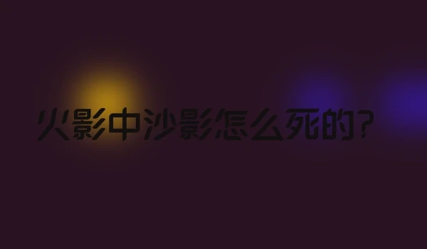 火影中沙影怎么死的？