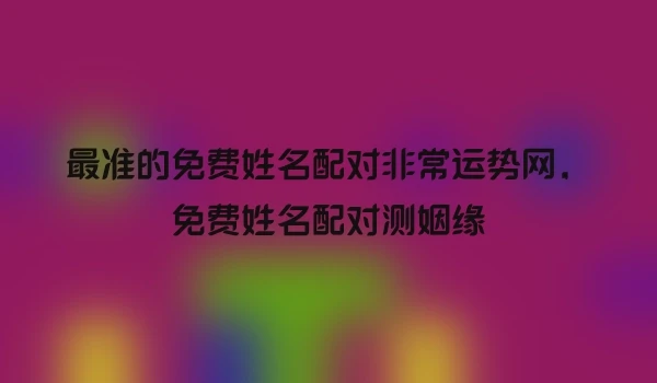 最准的免费姓名配对非常运势网，免费姓名配对测姻缘