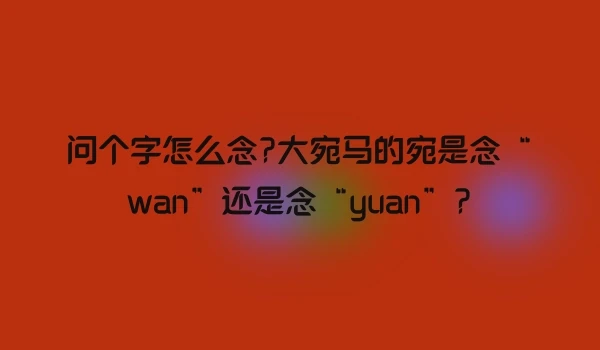 问个字怎么念?大宛马的宛是念“wan”还是念“yuan”?