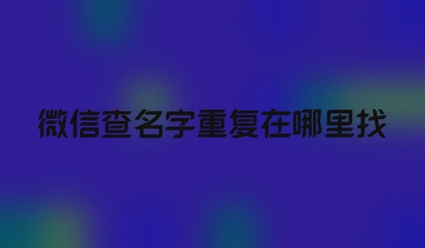 微信查名字重复在哪里找