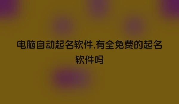 电脑自动起名软件,有全免费的起名软件吗