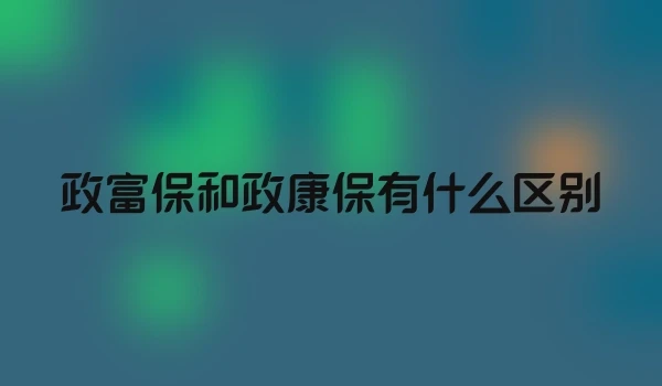 政富保和政康保有什么区别