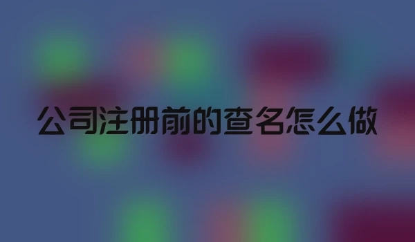 公司注册前的查名怎么做