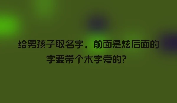 给男孩子取名字，前面是炫后面的字要带个木字旁的？