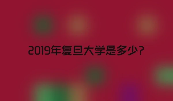 2019年复旦大学是多少?