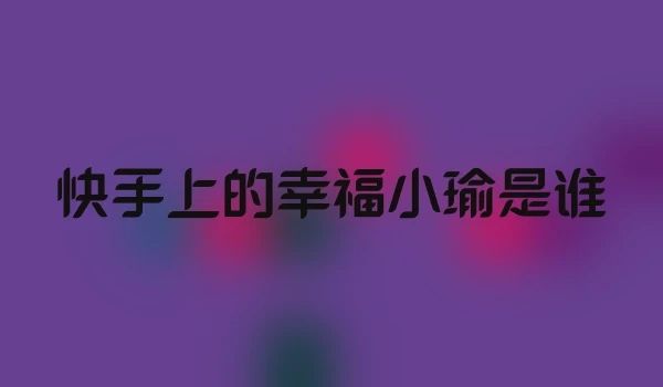 快手上的幸福小瑜是谁