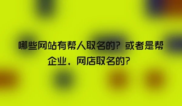 哪些网站有帮人取名的？或者是帮企业，网店取名的？