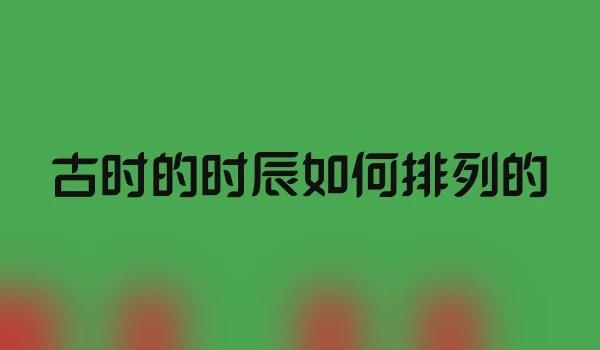 古时的时辰如何排列的
