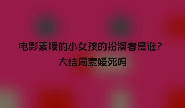 电影素媛的小女孩的扮演者是谁？大结局素媛死吗