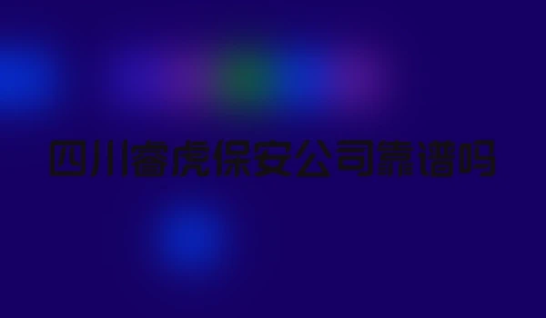 四川睿虎保安公司靠谱吗