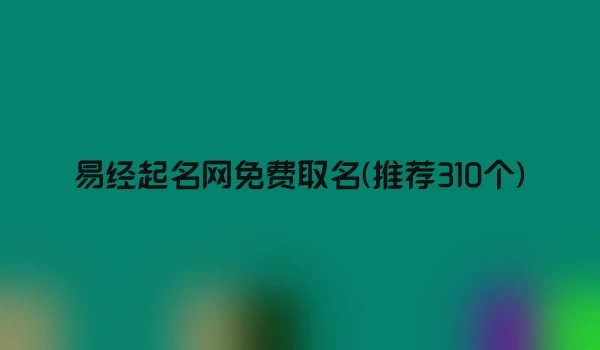 易经起名网免费取名(推荐310个)