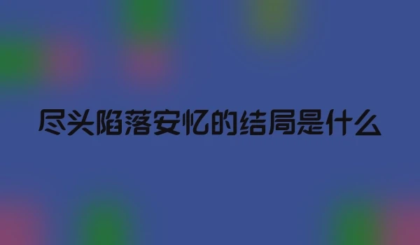 尽头陷落安忆的结局是什么