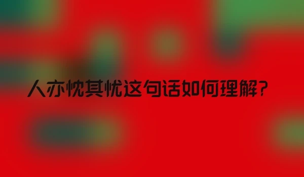 人亦忱其忧这句话如何理解？