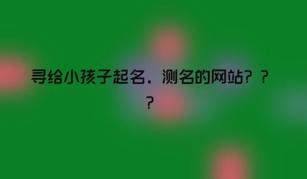 寻给小孩子起名，测名的网站？？？