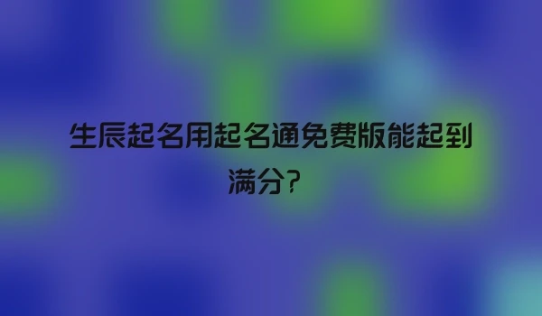 生辰起名用起名通免费版能起到满分？