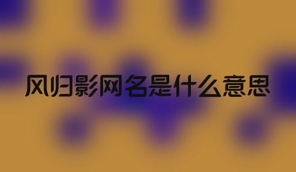风归影网名是什么意思