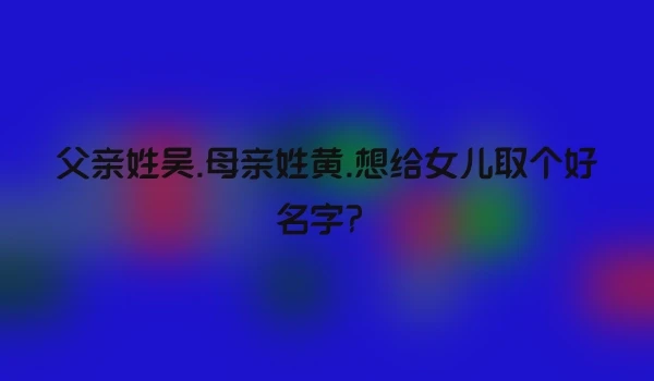 父亲姓吴.母亲姓黄.想给女儿取个好名字？