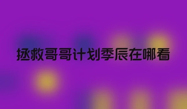 拯救哥哥计划季辰在哪看