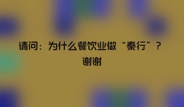请问：为什么餐饮业做“秦行”？谢谢