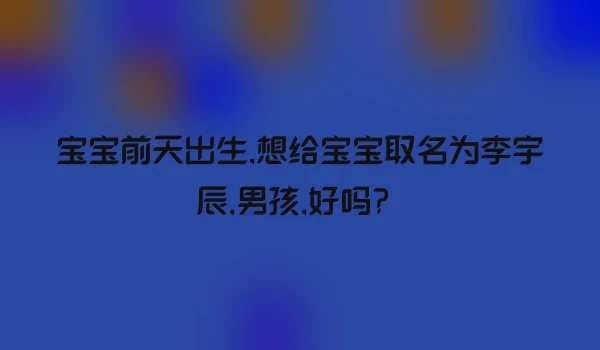 宝宝前天出生,想给宝宝取名为李宇辰,男孩,好吗？