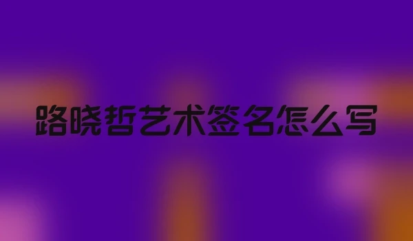 路晓哲艺术签名怎么写