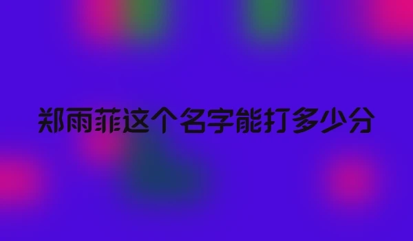 郑雨菲这个名字能打多少分