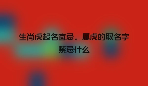 生肖虎起名宜忌，属虎的取名字禁忌什么
