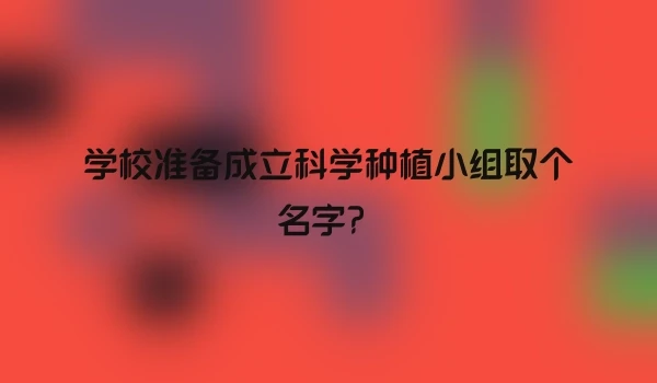 学校准备成立科学种植小组取个名字？