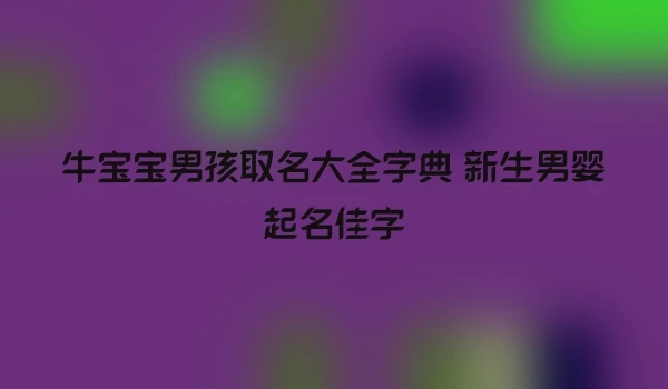 牛宝宝男孩取名大全字典 新生男婴起名佳字
