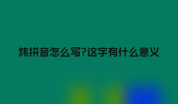 炜拼音怎么写?这字有什么意义