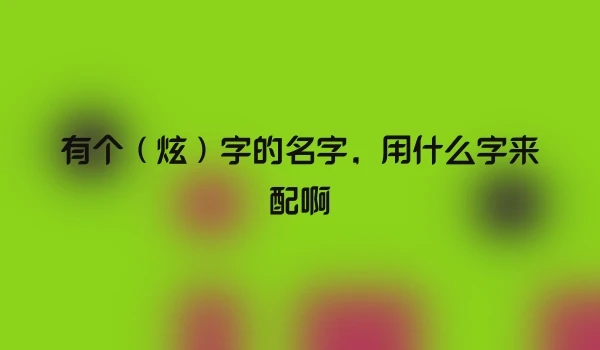 有个（炫）字的名字，用什么字来配啊