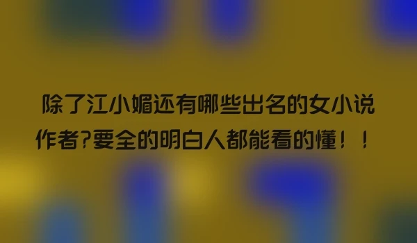 除了江小媚还有哪些出名的女小说作者?要全的明白人都能看的懂！！