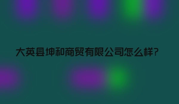 大英县坤和商贸有限公司怎么样？