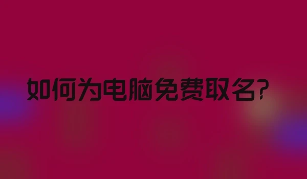 如何为电脑免费取名？