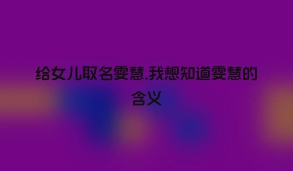 给女儿取名雯慧,我想知道雯慧的含义