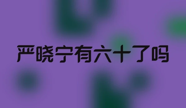 严晓宁有六十了吗