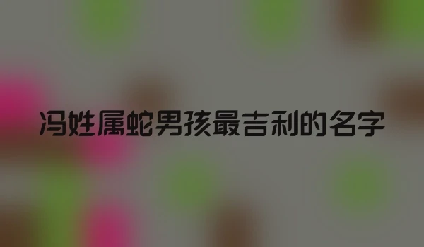 冯姓属蛇男孩最吉利的名字