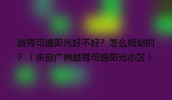 越秀可逸阳光好不好？怎么规划的？（来自广州越秀可逸阳光小区）