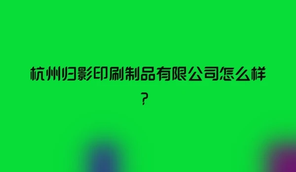 杭州归影印刷制品有限公司怎么样？