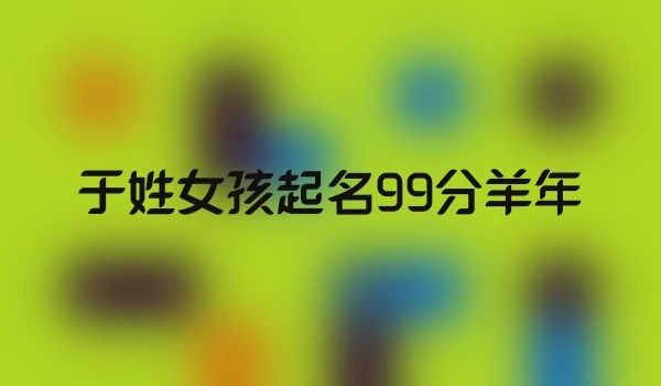 于姓女孩起名99分羊年