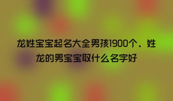 龙姓宝宝起名大全男孩1900个，姓龙的男宝宝取什么名字好
