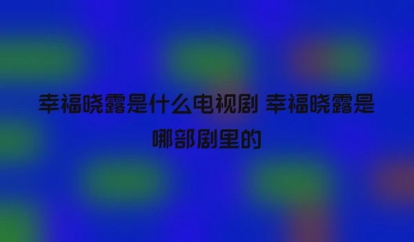 幸福晓露是什么电视剧 幸福晓露是哪部剧里的