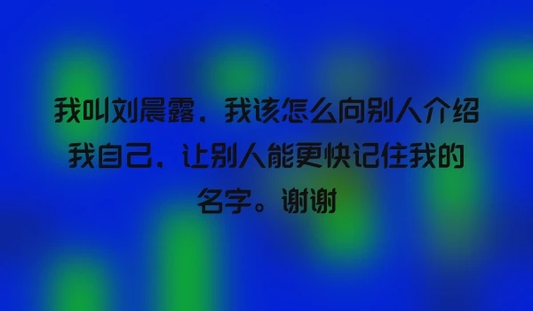 我叫刘晨露，我该怎么向别人介绍我自己，让别人能更快记住我的名字。谢谢